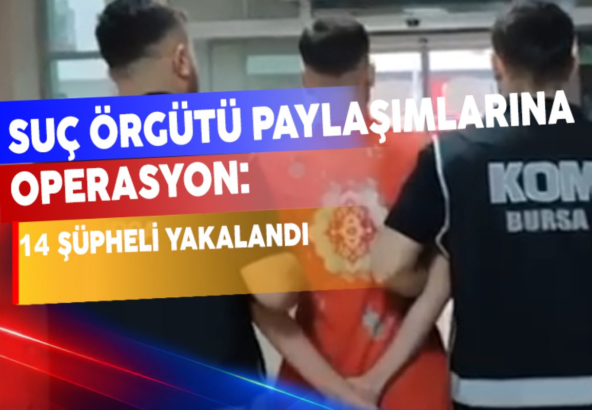 BURSA’DA SUÇ ÖRGÜTÜ PAYLAŞIMLARINA OPERASYON: 14 ŞÜPHELİ YAKALANDI