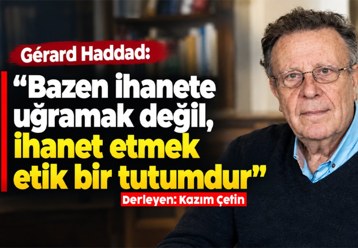 Gérard Haddad: “Bazen ihanete uğramak değil, ihanet etmek etik bir tutumdur”