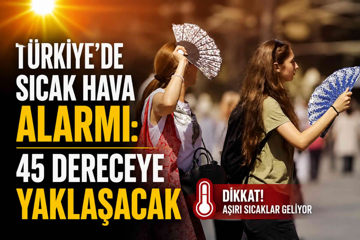 Türkiye'de sıcak hava alarmı: 45 dereceye yaklaşacak