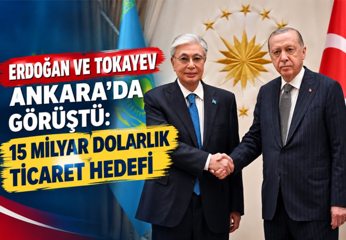 ERDOĞAN VE TOKAYEV ANKARA’DA GÖRÜŞTÜ: 15 MİLYAR DOLARLIK TİCARET HEDEFİ