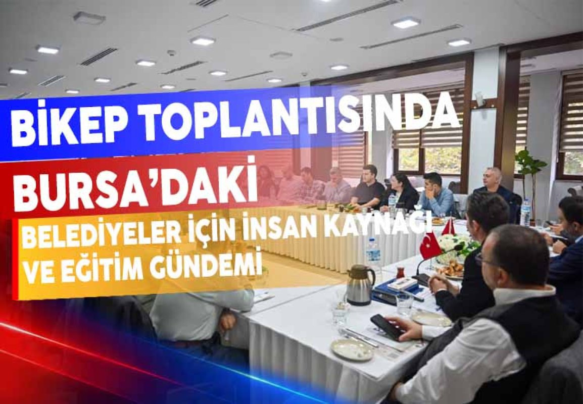 BİKEP toplantısında Bursa’daki belediyeler için insan kaynağı ve eğitim gündemi