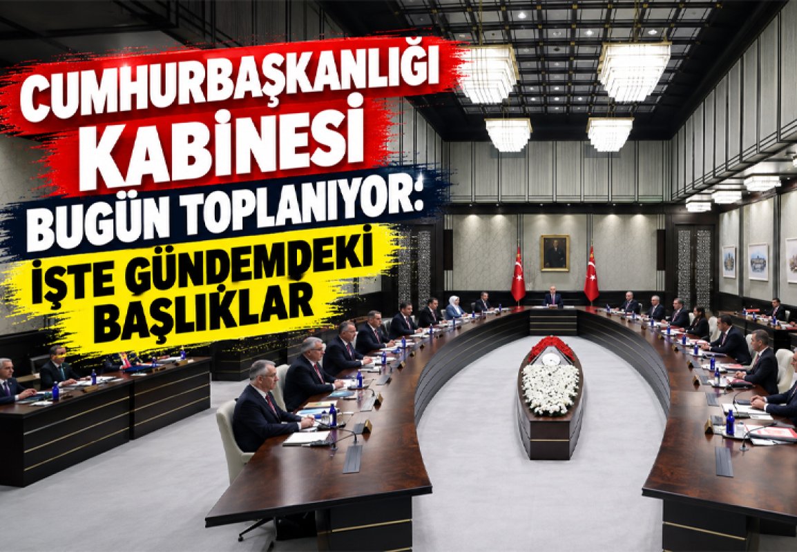 CUMHURBAŞKANLIĞI KABİNESİ BUGÜN TOPLANIYOR: İŞTE GÜNDEMDEKİ BAŞLIKLAR