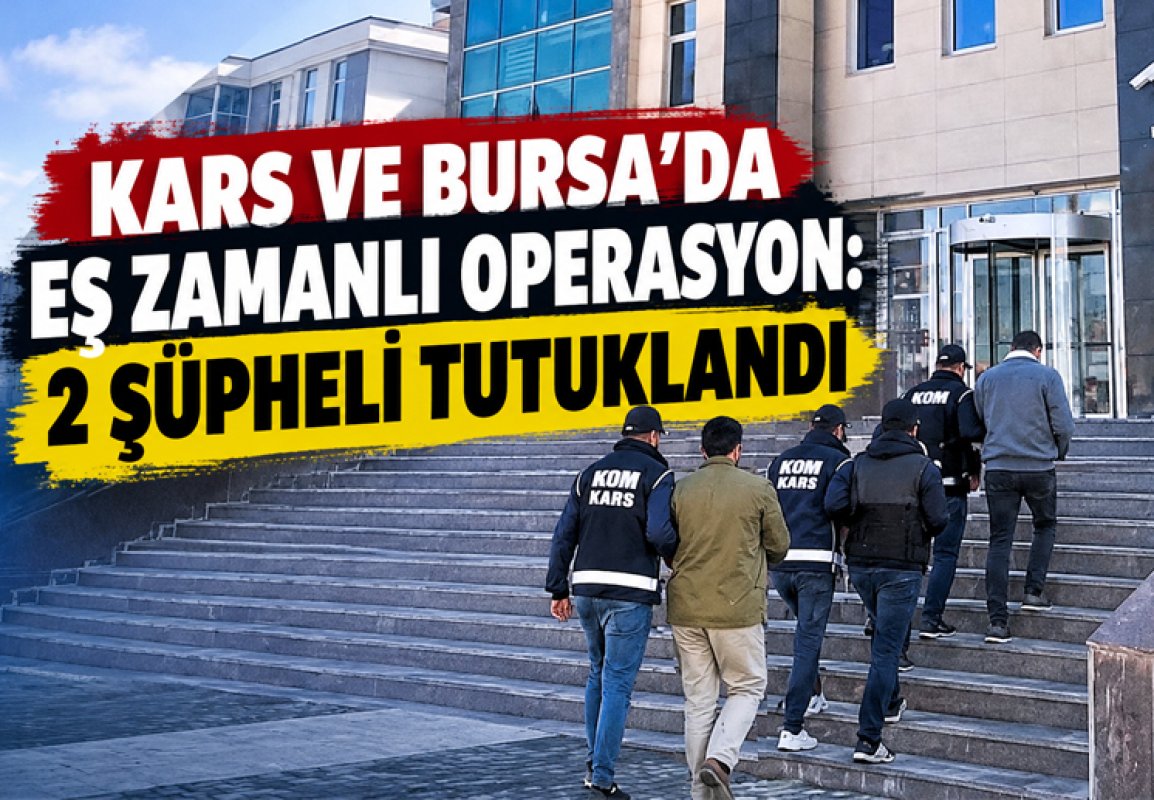 Kars ve Bursa'da eş zamanlı operasyon: 2 şüpheli tutuklandı