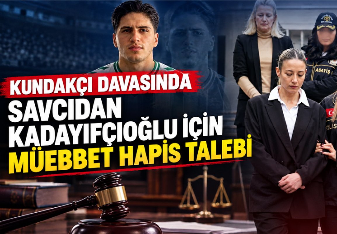 KUNDAKÇI DAVASINDA SAVCIDAN KADAYIFÇIOĞLU İÇİN MÜEBBET HAPİS TALEBİ
