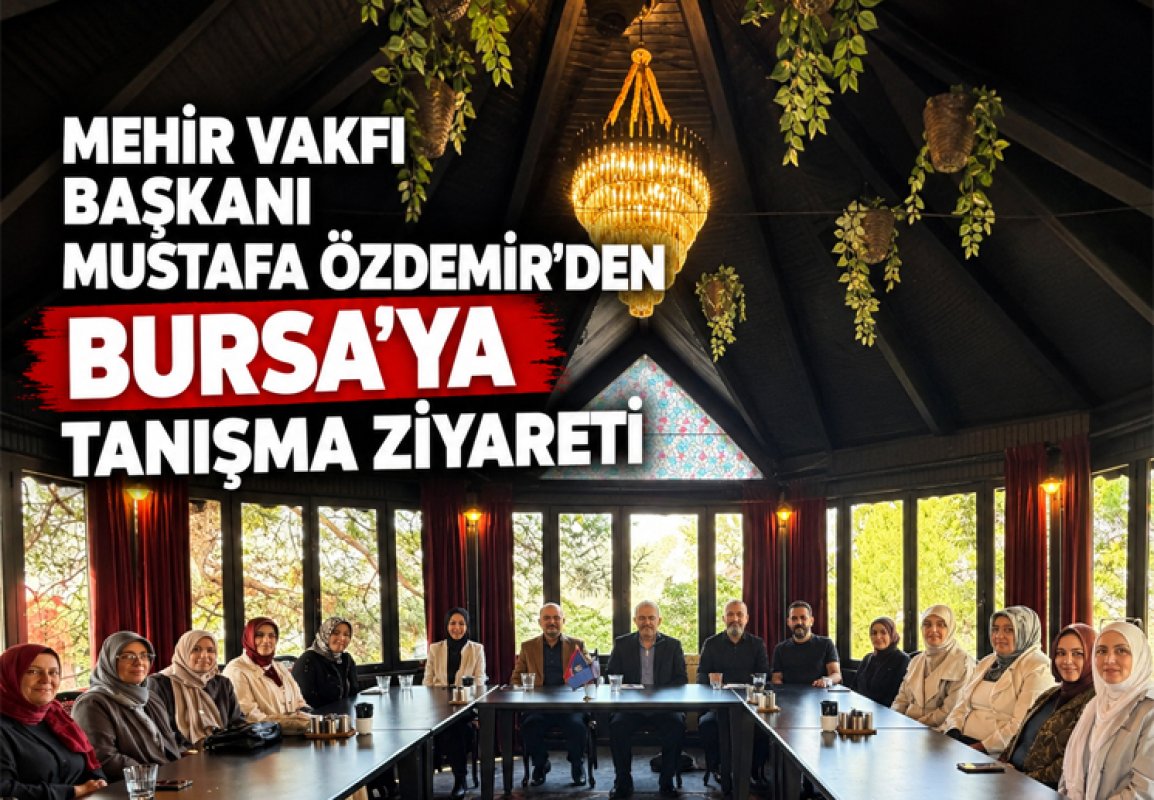 MEHİR VAKFI BAŞKANI MUSTAFA ÖZDEMİR’DEN BURSA’YA TANIŞMA ZİYARETİ