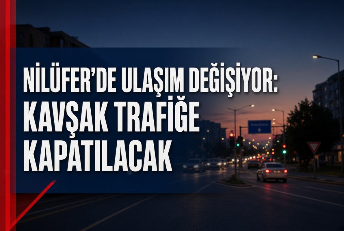 Nilüfer’de ulaşım değişiyor: Kavşak trafiğe kapatılacak