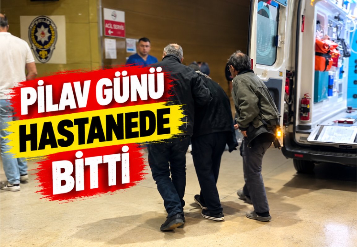 PİLAV GÜNÜ HASTANEDE BİTTİ