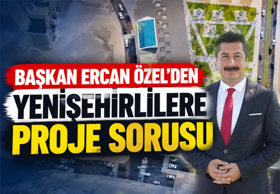 BAŞKAN ERCAN ÖZEL’DEN YENİŞEHİRLİLERE PROJE SORUSU